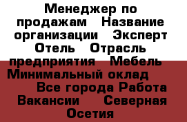 Менеджер по продажам › Название организации ­ Эксперт Отель › Отрасль предприятия ­ Мебель › Минимальный оклад ­ 50 000 - Все города Работа » Вакансии   . Северная Осетия